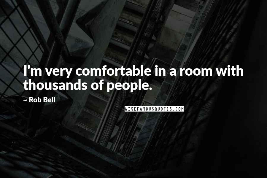 Rob Bell Quotes: I'm very comfortable in a room with thousands of people.