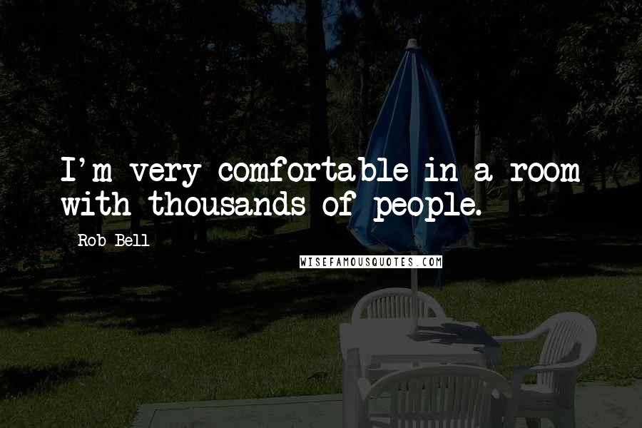 Rob Bell Quotes: I'm very comfortable in a room with thousands of people.