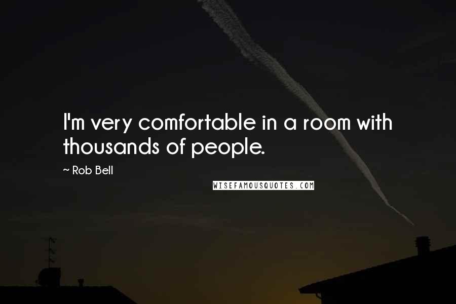 Rob Bell Quotes: I'm very comfortable in a room with thousands of people.