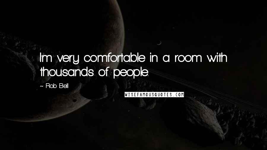 Rob Bell Quotes: I'm very comfortable in a room with thousands of people.