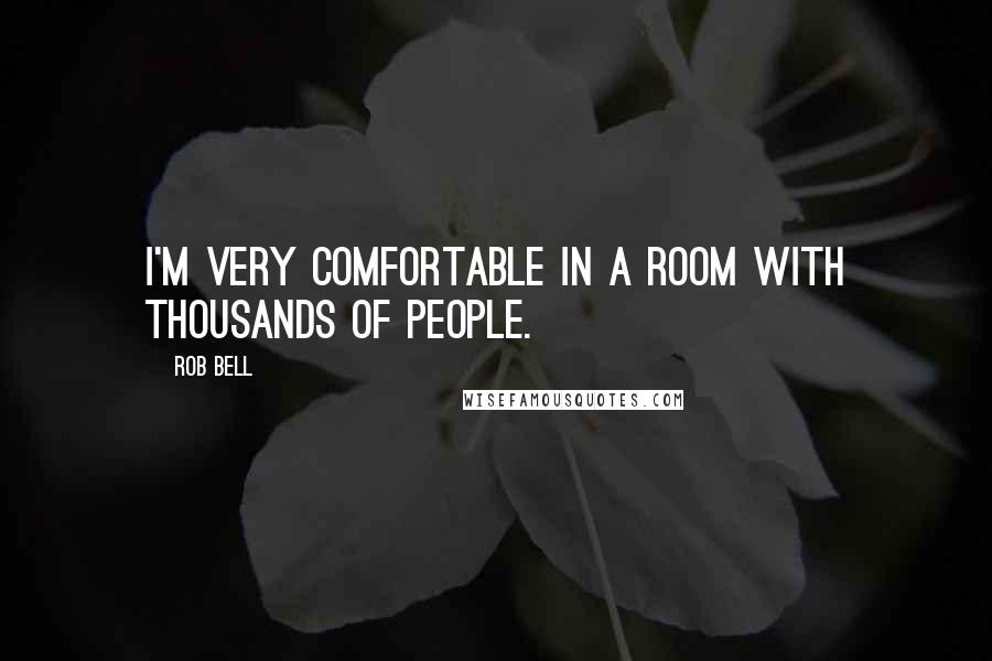 Rob Bell Quotes: I'm very comfortable in a room with thousands of people.