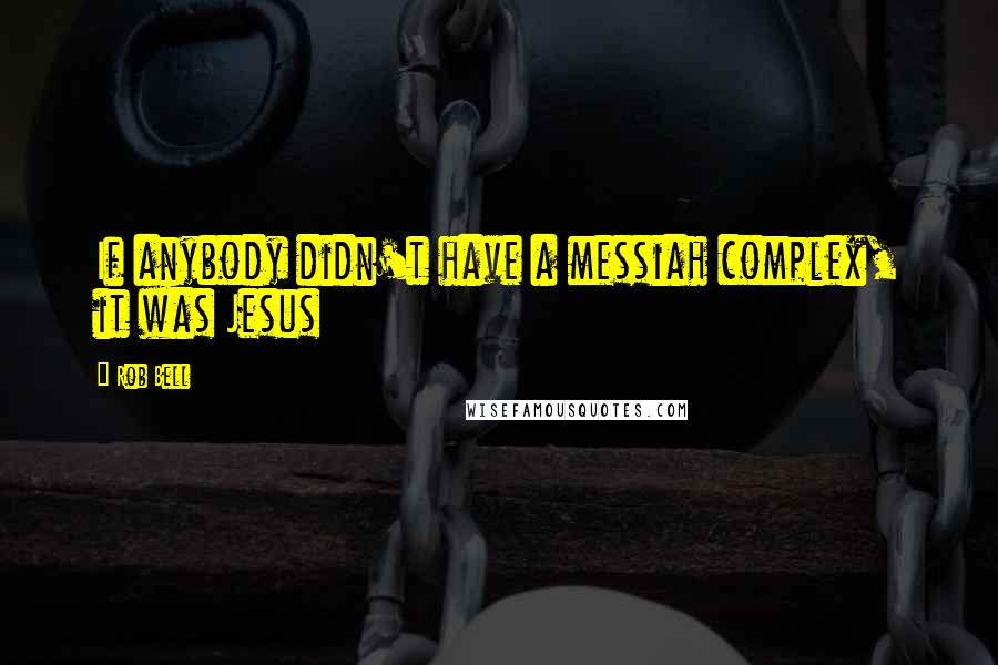 Rob Bell Quotes: If anybody didn't have a messiah complex, it was Jesus