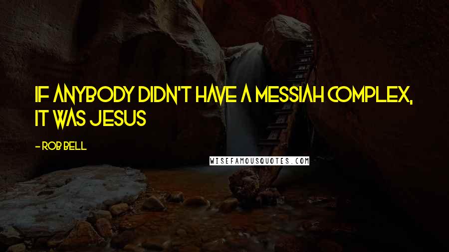 Rob Bell Quotes: If anybody didn't have a messiah complex, it was Jesus