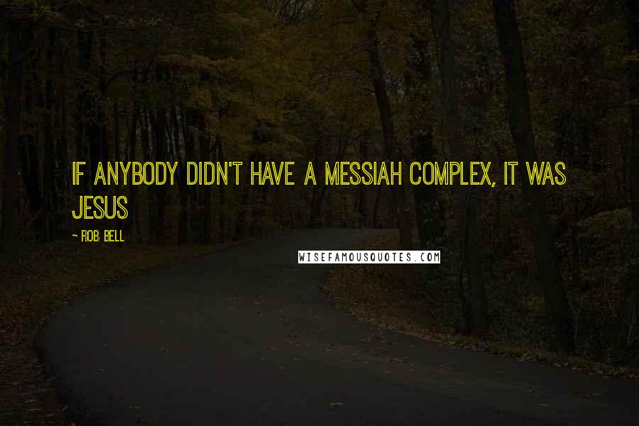 Rob Bell Quotes: If anybody didn't have a messiah complex, it was Jesus