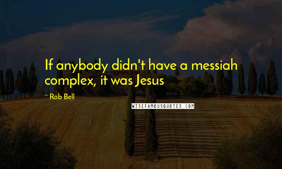 Rob Bell Quotes: If anybody didn't have a messiah complex, it was Jesus