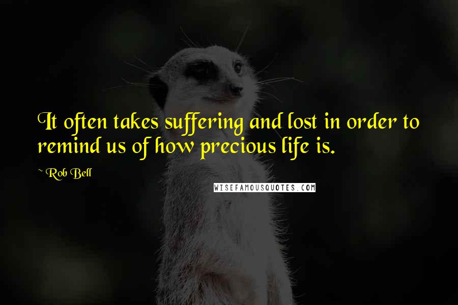 Rob Bell Quotes: It often takes suffering and lost in order to remind us of how precious life is.