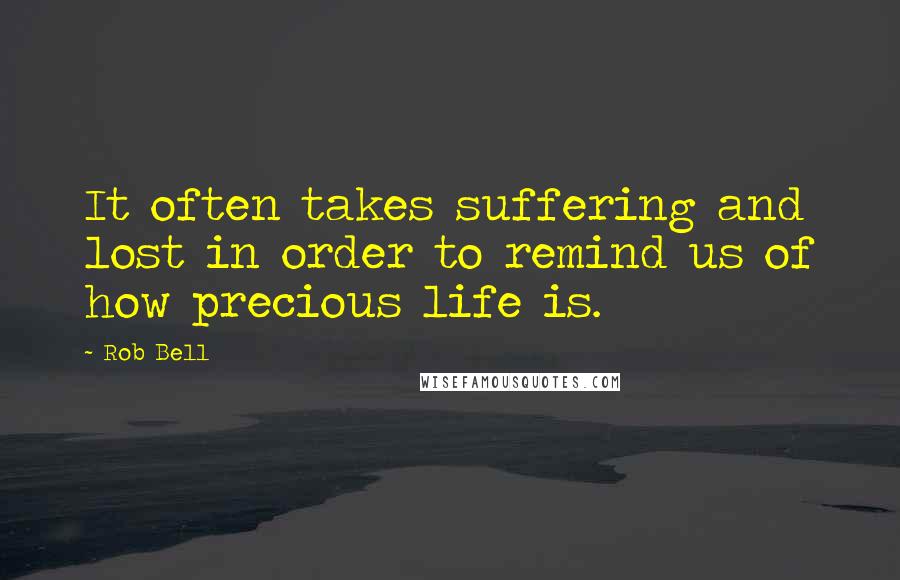 Rob Bell Quotes: It often takes suffering and lost in order to remind us of how precious life is.