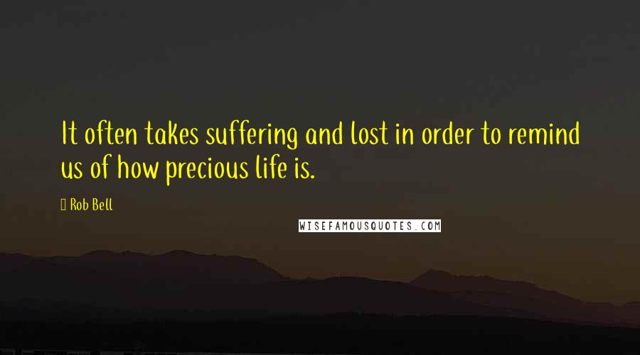 Rob Bell Quotes: It often takes suffering and lost in order to remind us of how precious life is.