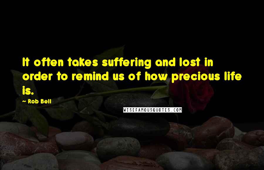 Rob Bell Quotes: It often takes suffering and lost in order to remind us of how precious life is.