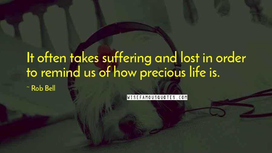 Rob Bell Quotes: It often takes suffering and lost in order to remind us of how precious life is.