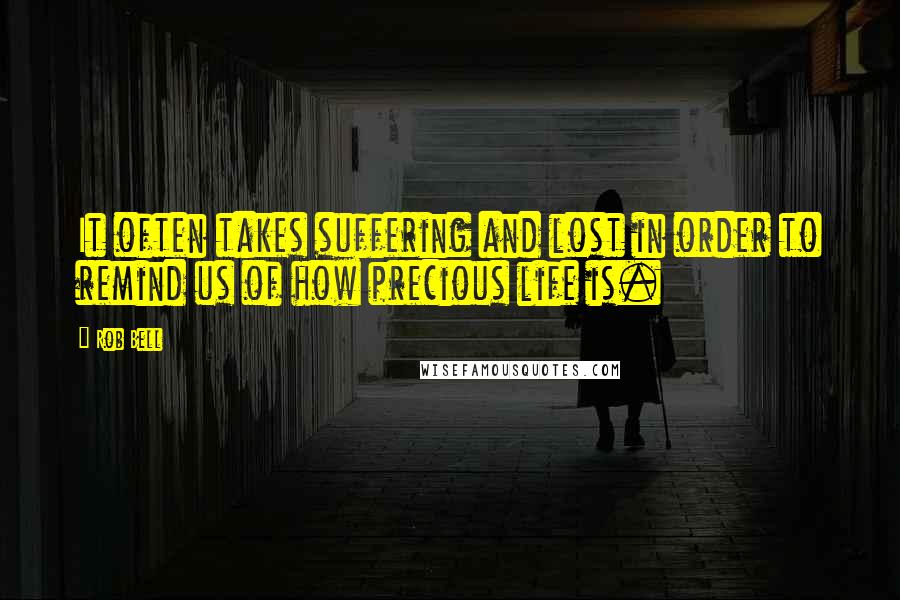 Rob Bell Quotes: It often takes suffering and lost in order to remind us of how precious life is.