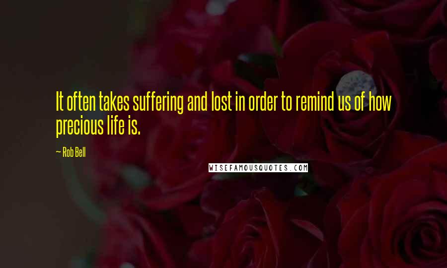 Rob Bell Quotes: It often takes suffering and lost in order to remind us of how precious life is.