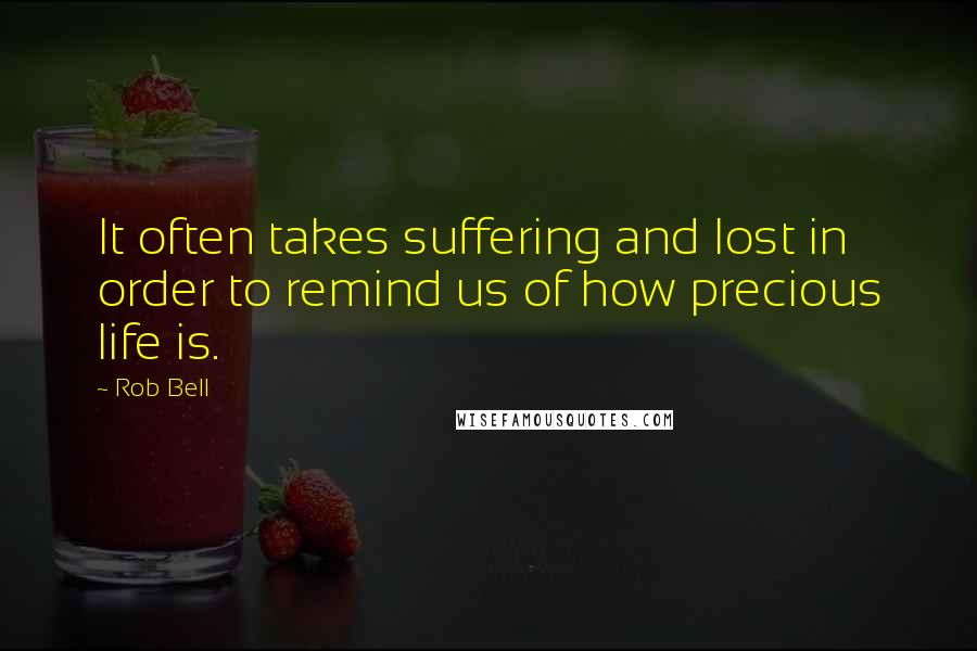 Rob Bell Quotes: It often takes suffering and lost in order to remind us of how precious life is.