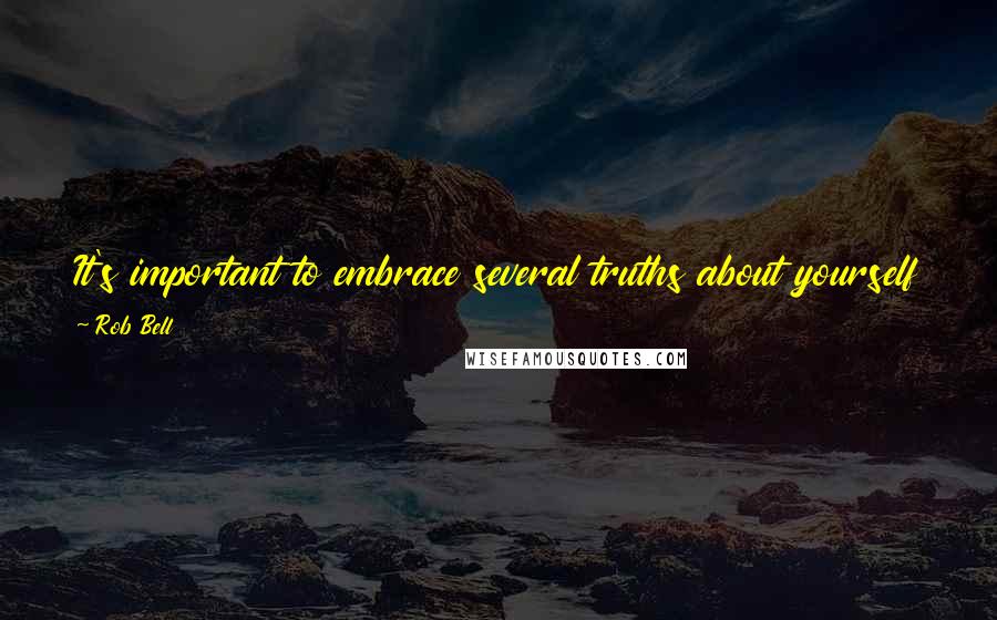 Rob Bell Quotes: It's important to embrace several truths about yourself and those around you, beginning with this one: who you AREN'T isn't interesting.
