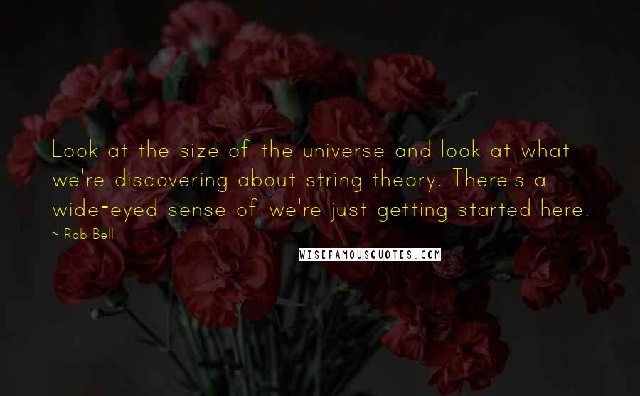Rob Bell Quotes: Look at the size of the universe and look at what we're discovering about string theory. There's a wide-eyed sense of we're just getting started here.