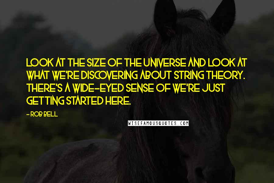 Rob Bell Quotes: Look at the size of the universe and look at what we're discovering about string theory. There's a wide-eyed sense of we're just getting started here.