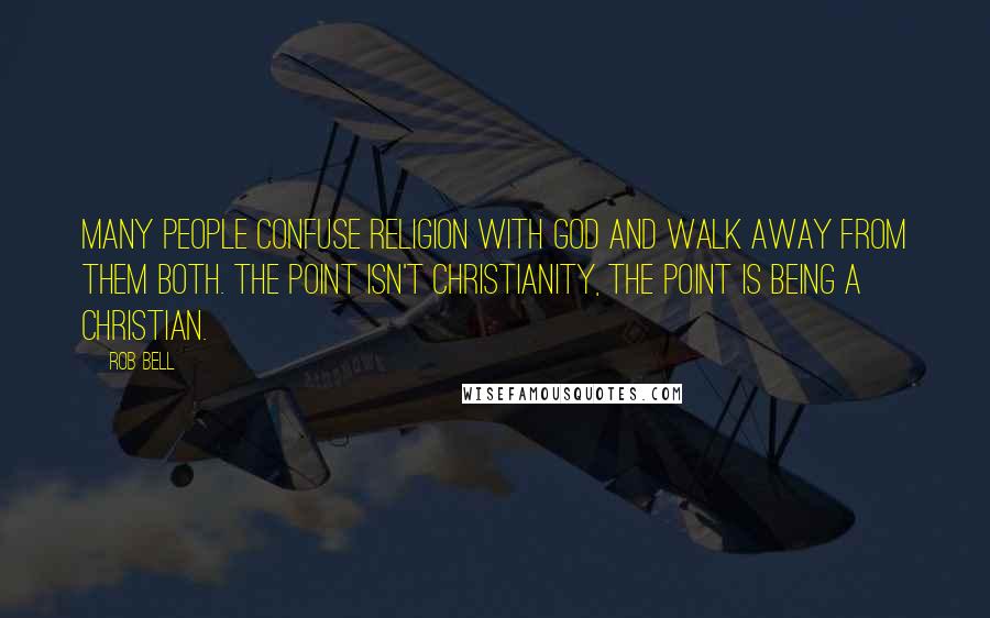 Rob Bell Quotes: Many people confuse religion with God and walk away from them both. The point isn't Christianity, the point is being a Christian.