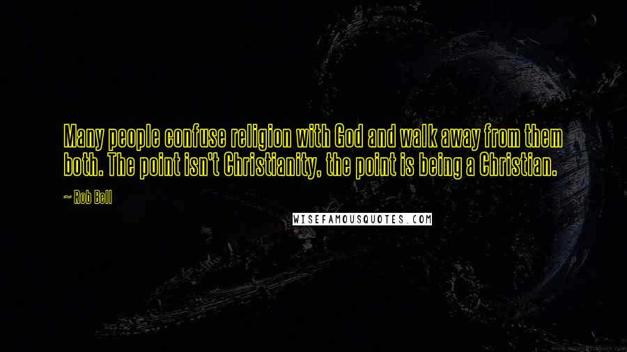 Rob Bell Quotes: Many people confuse religion with God and walk away from them both. The point isn't Christianity, the point is being a Christian.