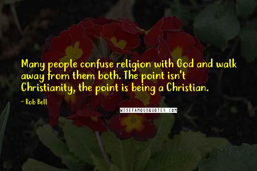 Rob Bell Quotes: Many people confuse religion with God and walk away from them both. The point isn't Christianity, the point is being a Christian.