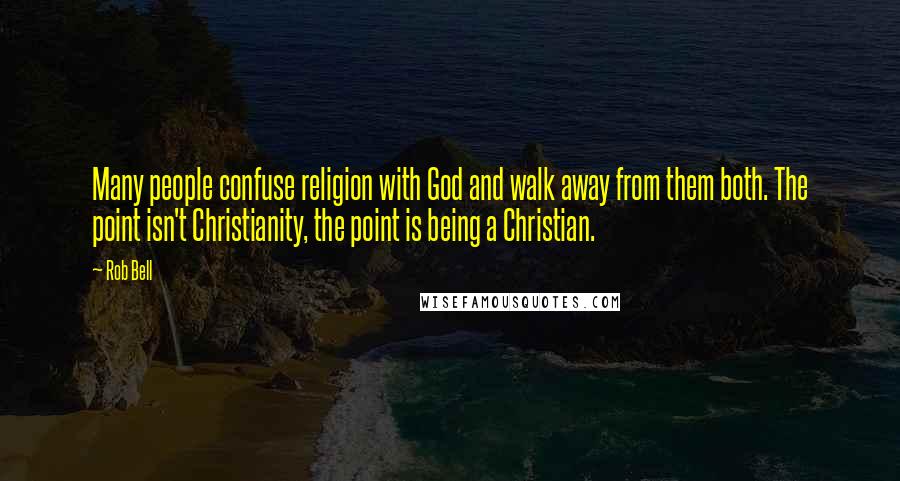 Rob Bell Quotes: Many people confuse religion with God and walk away from them both. The point isn't Christianity, the point is being a Christian.