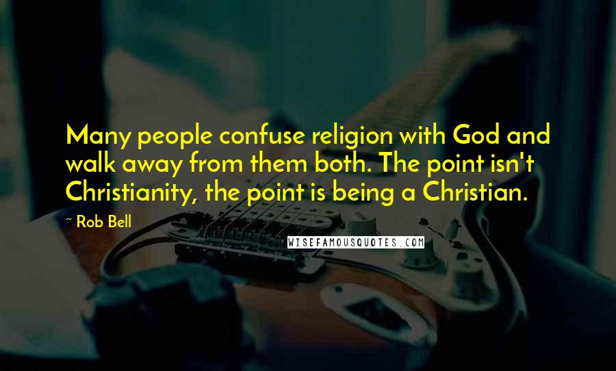 Rob Bell Quotes: Many people confuse religion with God and walk away from them both. The point isn't Christianity, the point is being a Christian.