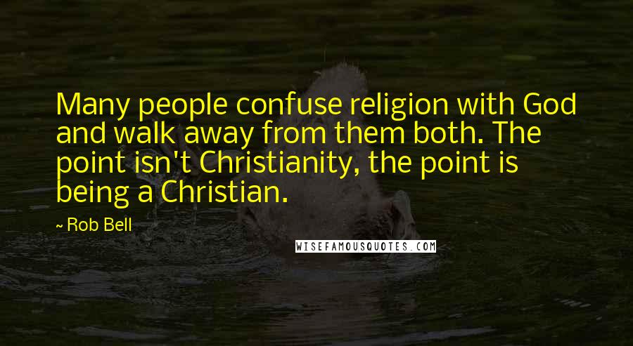 Rob Bell Quotes: Many people confuse religion with God and walk away from them both. The point isn't Christianity, the point is being a Christian.