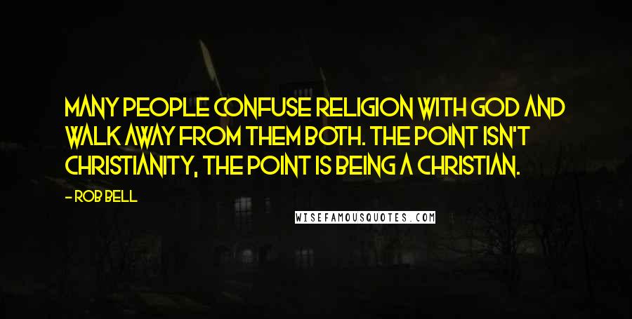 Rob Bell Quotes: Many people confuse religion with God and walk away from them both. The point isn't Christianity, the point is being a Christian.