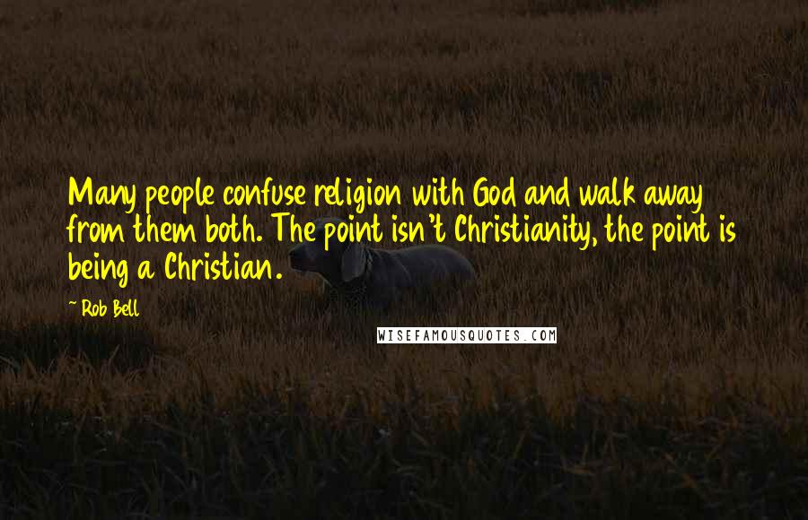 Rob Bell Quotes: Many people confuse religion with God and walk away from them both. The point isn't Christianity, the point is being a Christian.