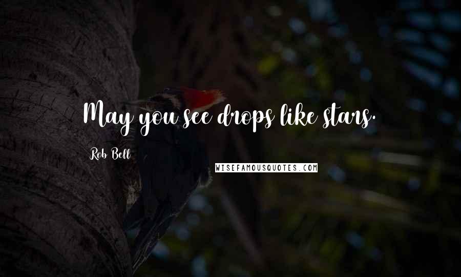 Rob Bell Quotes: May you see drops like stars.