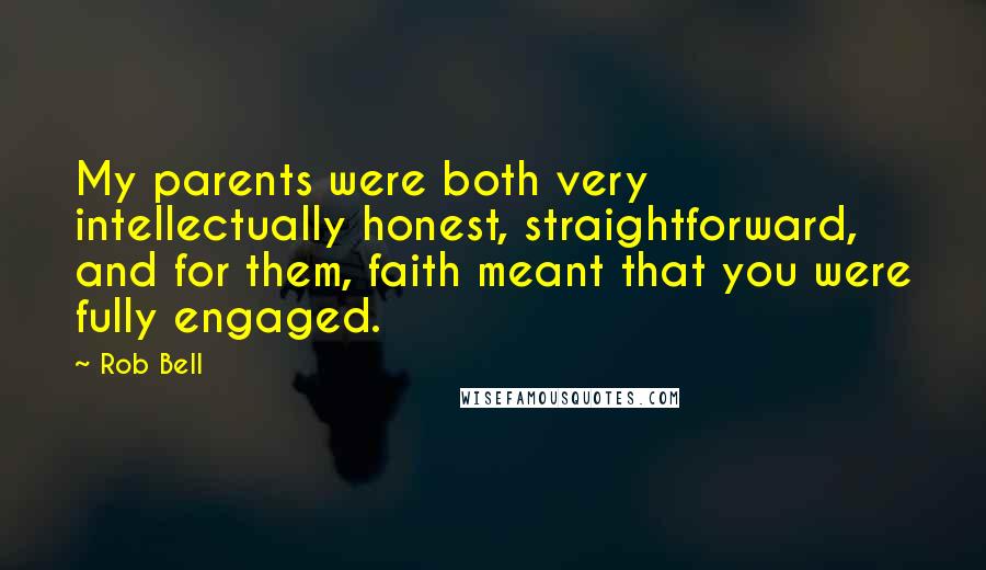 Rob Bell Quotes: My parents were both very intellectually honest, straightforward, and for them, faith meant that you were fully engaged.