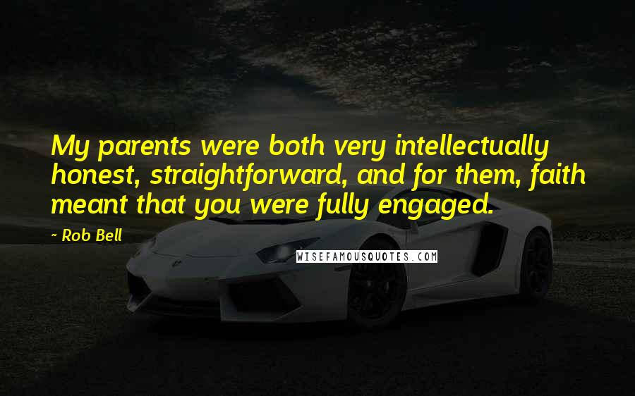 Rob Bell Quotes: My parents were both very intellectually honest, straightforward, and for them, faith meant that you were fully engaged.