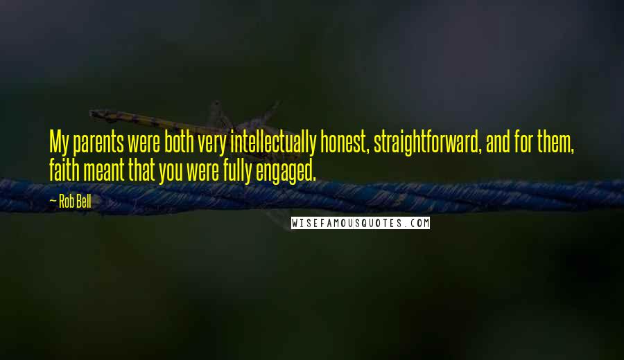 Rob Bell Quotes: My parents were both very intellectually honest, straightforward, and for them, faith meant that you were fully engaged.