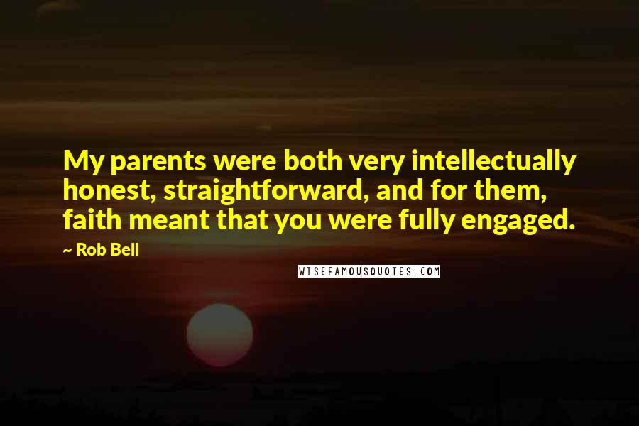 Rob Bell Quotes: My parents were both very intellectually honest, straightforward, and for them, faith meant that you were fully engaged.