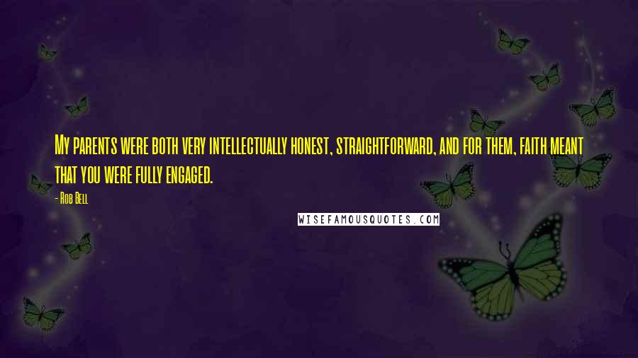 Rob Bell Quotes: My parents were both very intellectually honest, straightforward, and for them, faith meant that you were fully engaged.