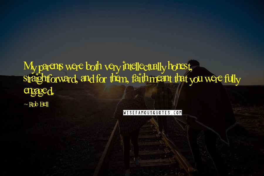 Rob Bell Quotes: My parents were both very intellectually honest, straightforward, and for them, faith meant that you were fully engaged.