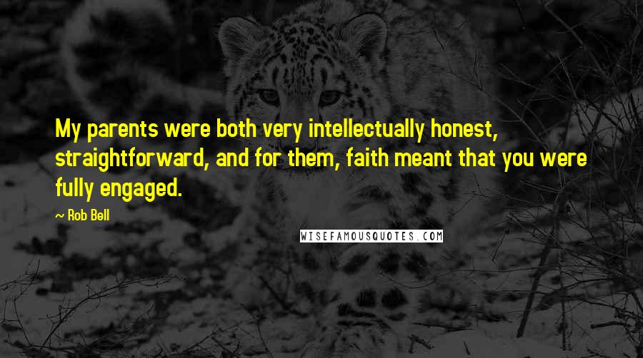 Rob Bell Quotes: My parents were both very intellectually honest, straightforward, and for them, faith meant that you were fully engaged.