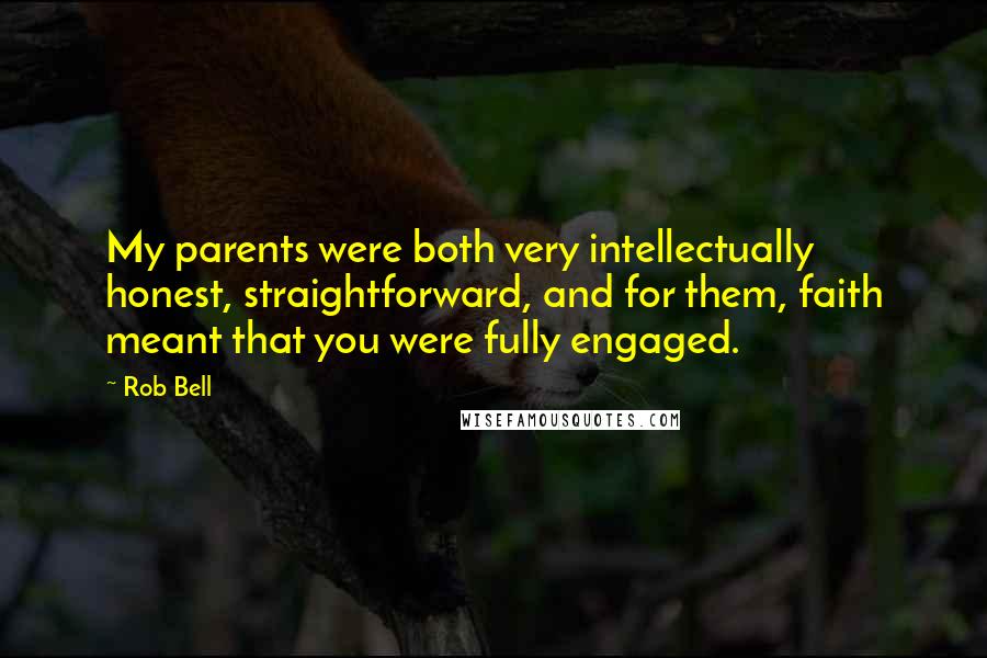 Rob Bell Quotes: My parents were both very intellectually honest, straightforward, and for them, faith meant that you were fully engaged.