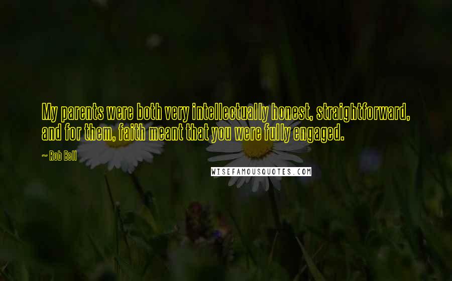 Rob Bell Quotes: My parents were both very intellectually honest, straightforward, and for them, faith meant that you were fully engaged.