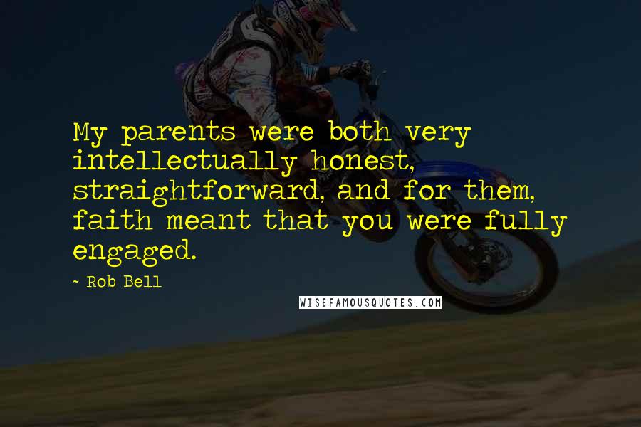 Rob Bell Quotes: My parents were both very intellectually honest, straightforward, and for them, faith meant that you were fully engaged.