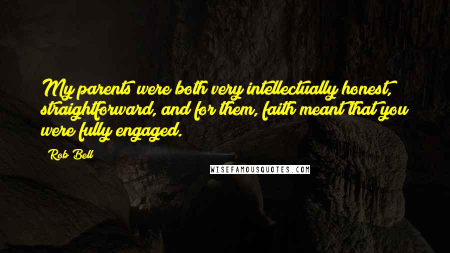 Rob Bell Quotes: My parents were both very intellectually honest, straightforward, and for them, faith meant that you were fully engaged.