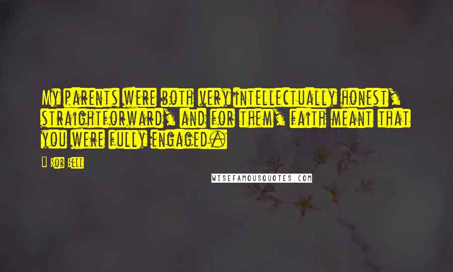 Rob Bell Quotes: My parents were both very intellectually honest, straightforward, and for them, faith meant that you were fully engaged.