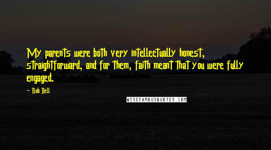 Rob Bell Quotes: My parents were both very intellectually honest, straightforward, and for them, faith meant that you were fully engaged.