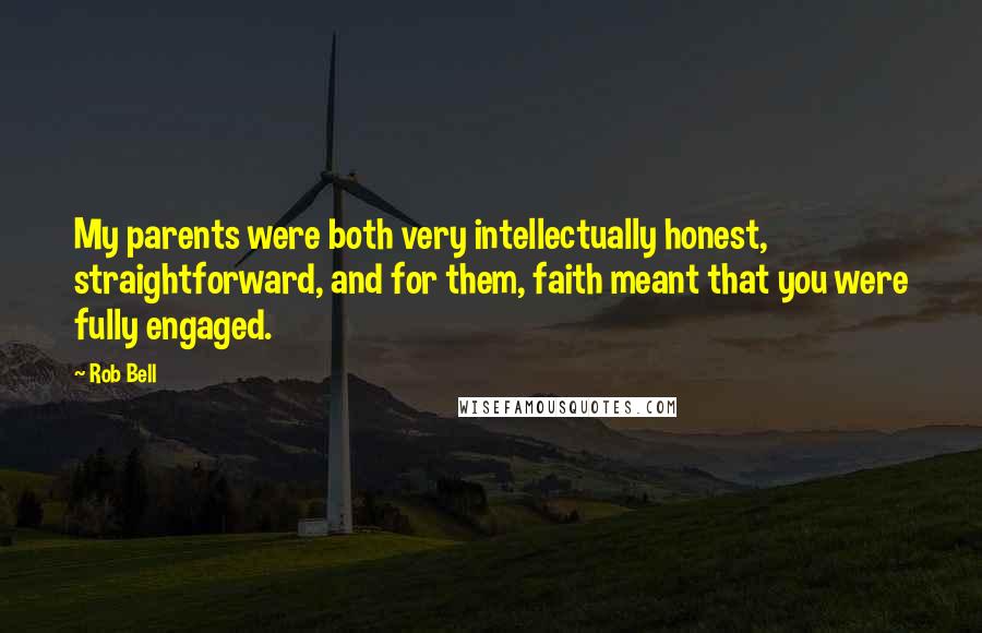 Rob Bell Quotes: My parents were both very intellectually honest, straightforward, and for them, faith meant that you were fully engaged.