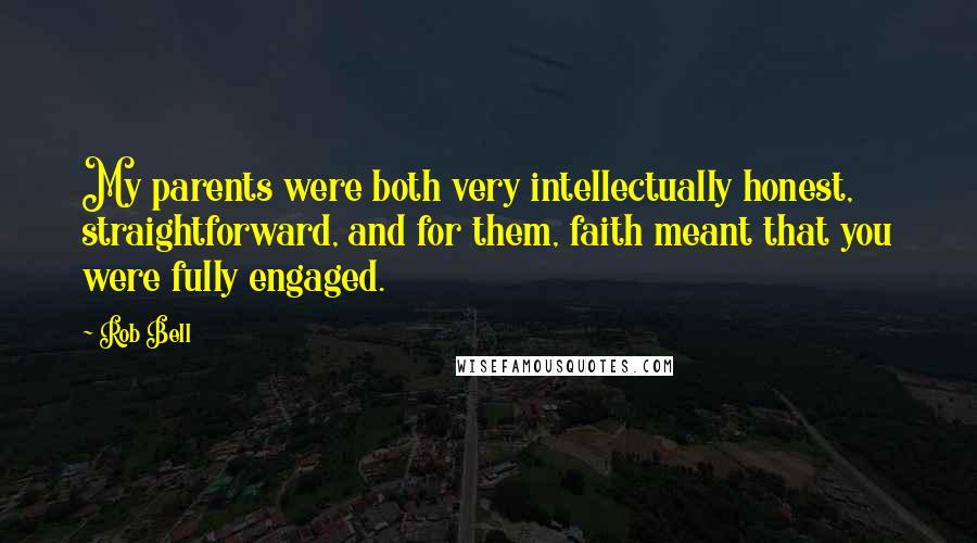 Rob Bell Quotes: My parents were both very intellectually honest, straightforward, and for them, faith meant that you were fully engaged.