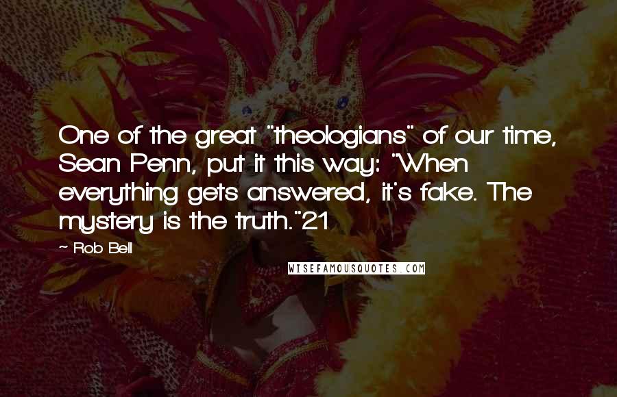 Rob Bell Quotes: One of the great "theologians" of our time, Sean Penn, put it this way: "When everything gets answered, it's fake. The mystery is the truth."21