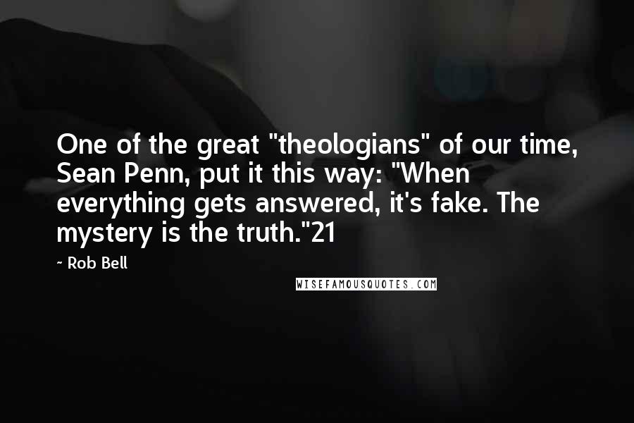Rob Bell Quotes: One of the great "theologians" of our time, Sean Penn, put it this way: "When everything gets answered, it's fake. The mystery is the truth."21