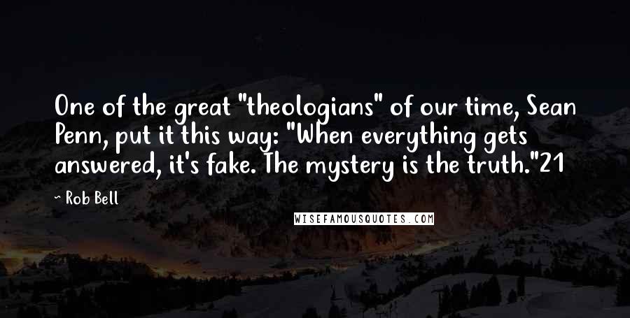 Rob Bell Quotes: One of the great "theologians" of our time, Sean Penn, put it this way: "When everything gets answered, it's fake. The mystery is the truth."21