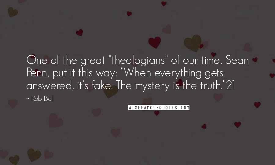 Rob Bell Quotes: One of the great "theologians" of our time, Sean Penn, put it this way: "When everything gets answered, it's fake. The mystery is the truth."21