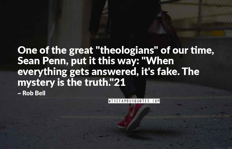 Rob Bell Quotes: One of the great "theologians" of our time, Sean Penn, put it this way: "When everything gets answered, it's fake. The mystery is the truth."21