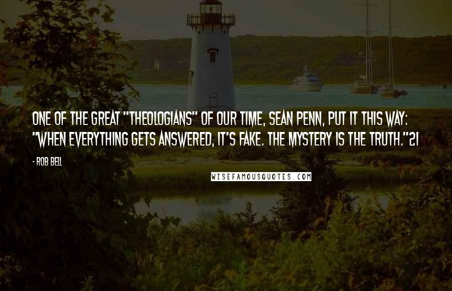 Rob Bell Quotes: One of the great "theologians" of our time, Sean Penn, put it this way: "When everything gets answered, it's fake. The mystery is the truth."21